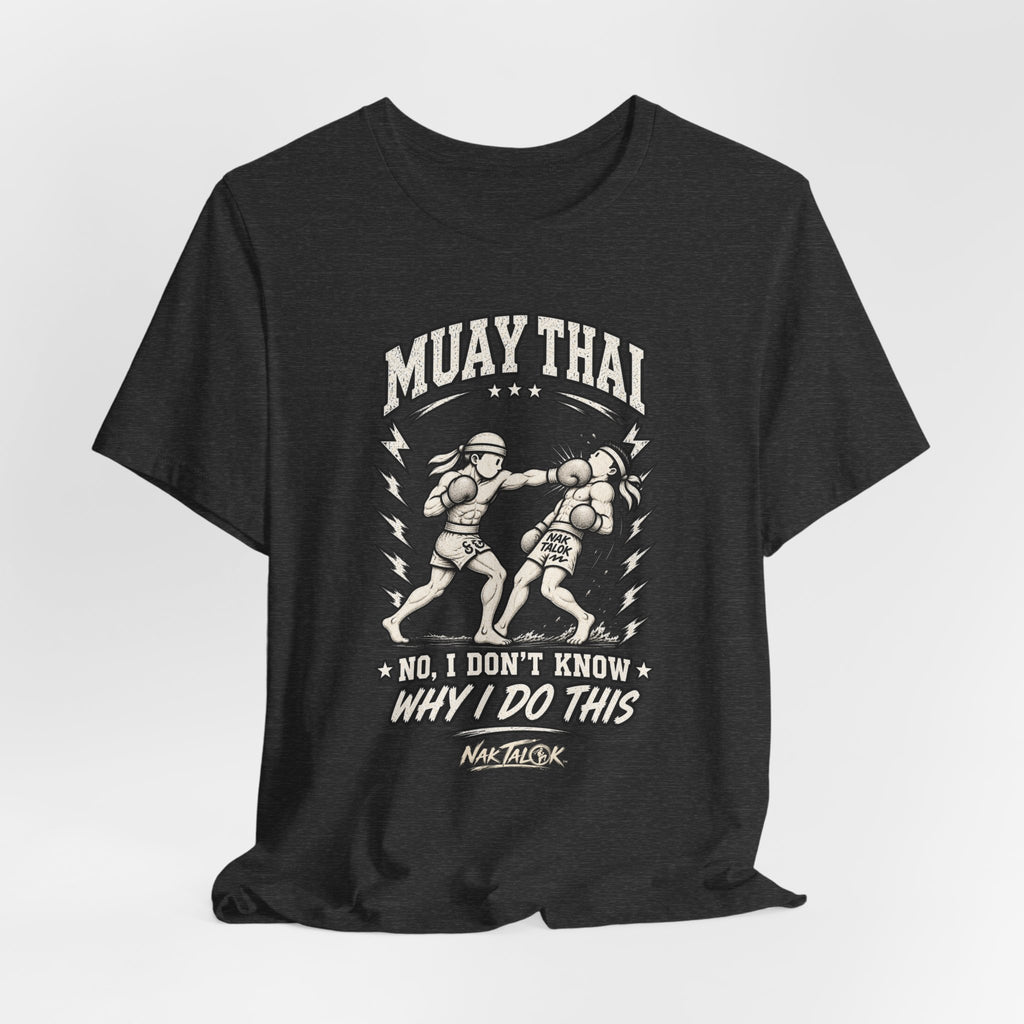 Muay Thai T-Shirt — “No, I Don’t Know Why I Do This” | Nak Talok™