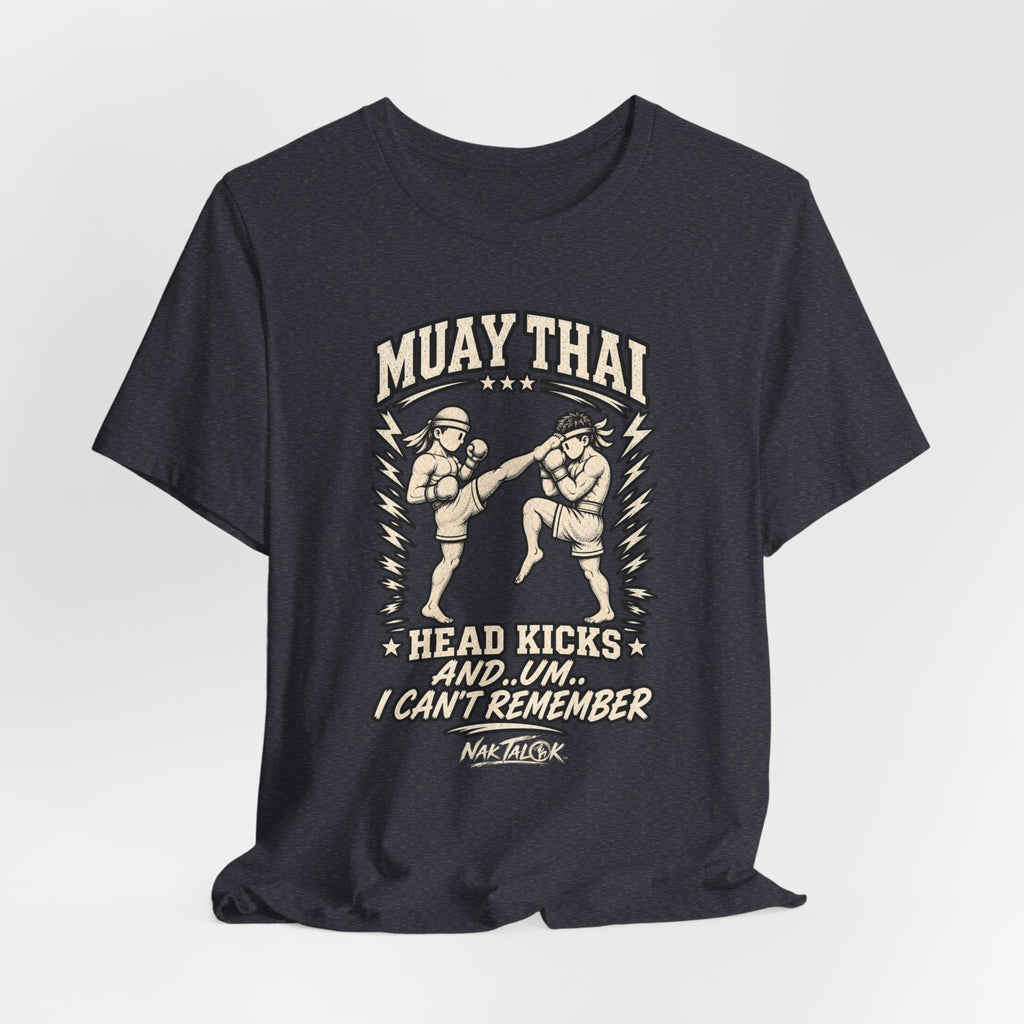Muay Thai T-Shirt — “Head Kicks and... Um... I Can’t Remember” | Nak Talok™
