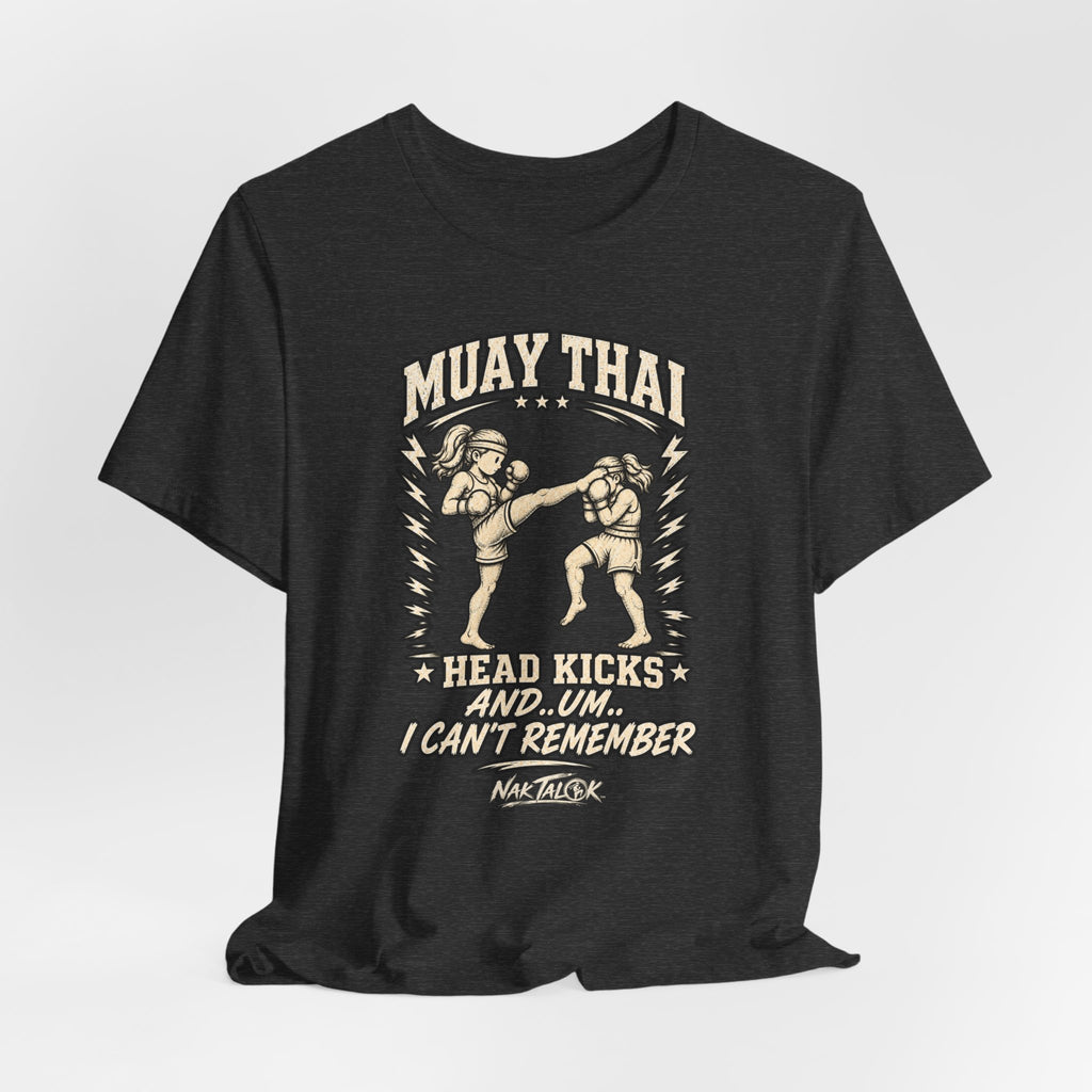 Muay Thai T-Shirt — “Head Kicks and... Um... I Can’t Remember” | Nak Talok™