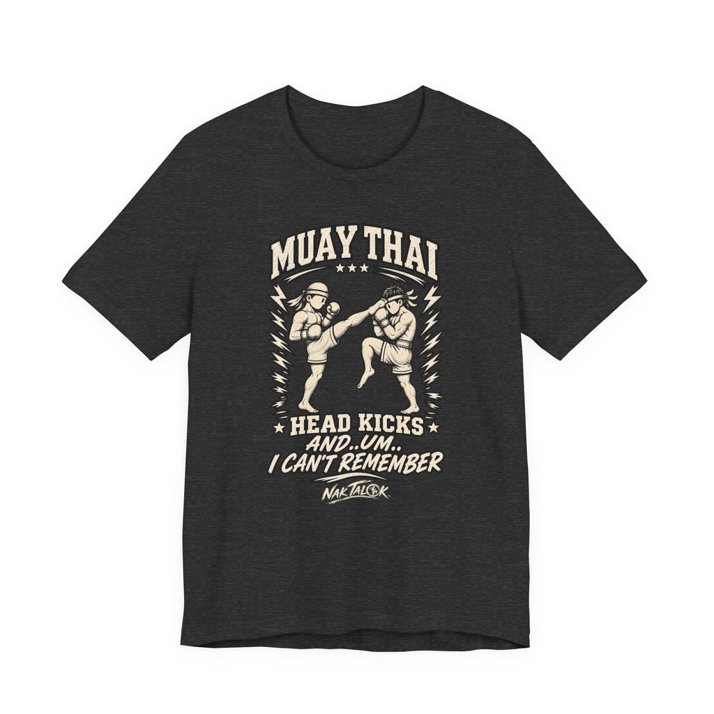 Muay Thai T-Shirt — “Head Kicks and... Um... I Can’t Remember” | Nak Talok™