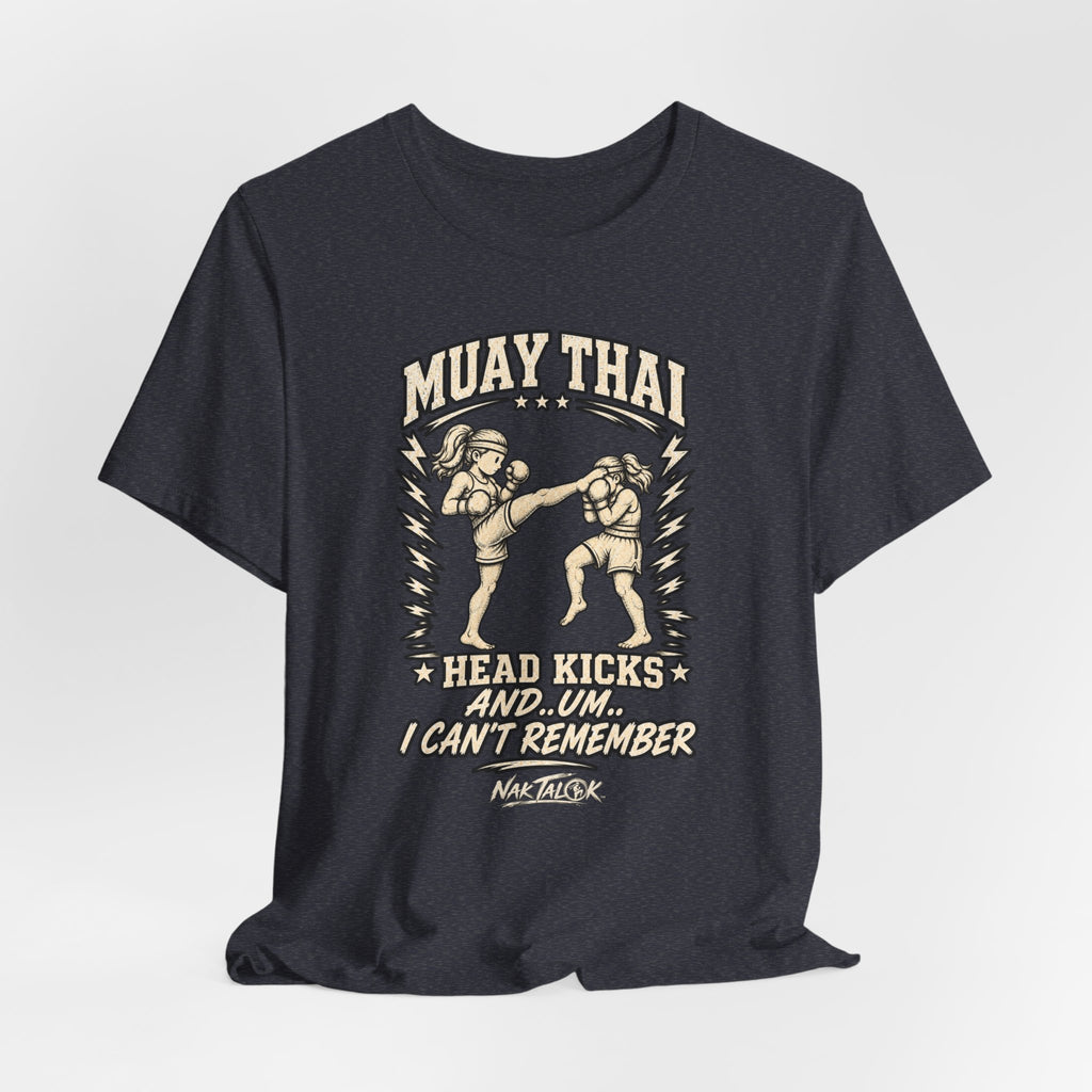 Muay Thai T-Shirt — “Head Kicks and... Um... I Can’t Remember” | Nak Talok™