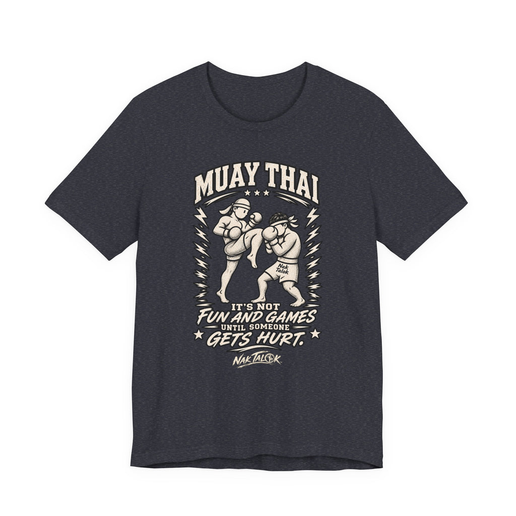 Muay Thai T-Shirt — “It’s Not Fun and Games Until Someone Gets Hurt” | Nak Talok™