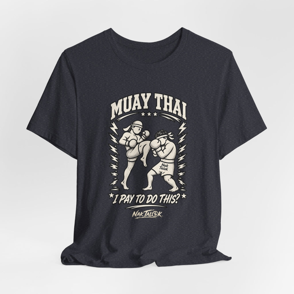 Muay Thai T-Shirt — “I Pay to Do This?” | Nak Talok™