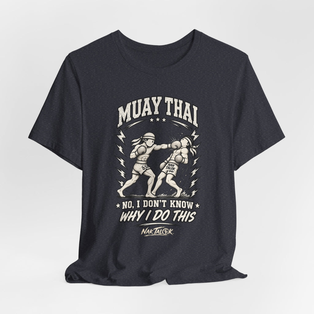 Muay Thai T-Shirt — “No, I Don’t Know Why I Do This” | Nak Talok™