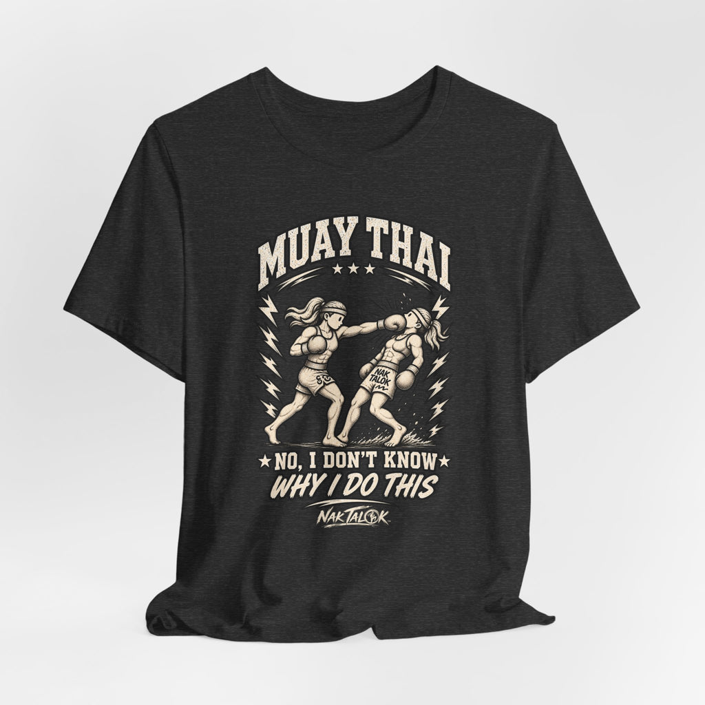 Muay Thai T-Shirt — “No, I Don’t Know Why I Do This” | Nak Talok™