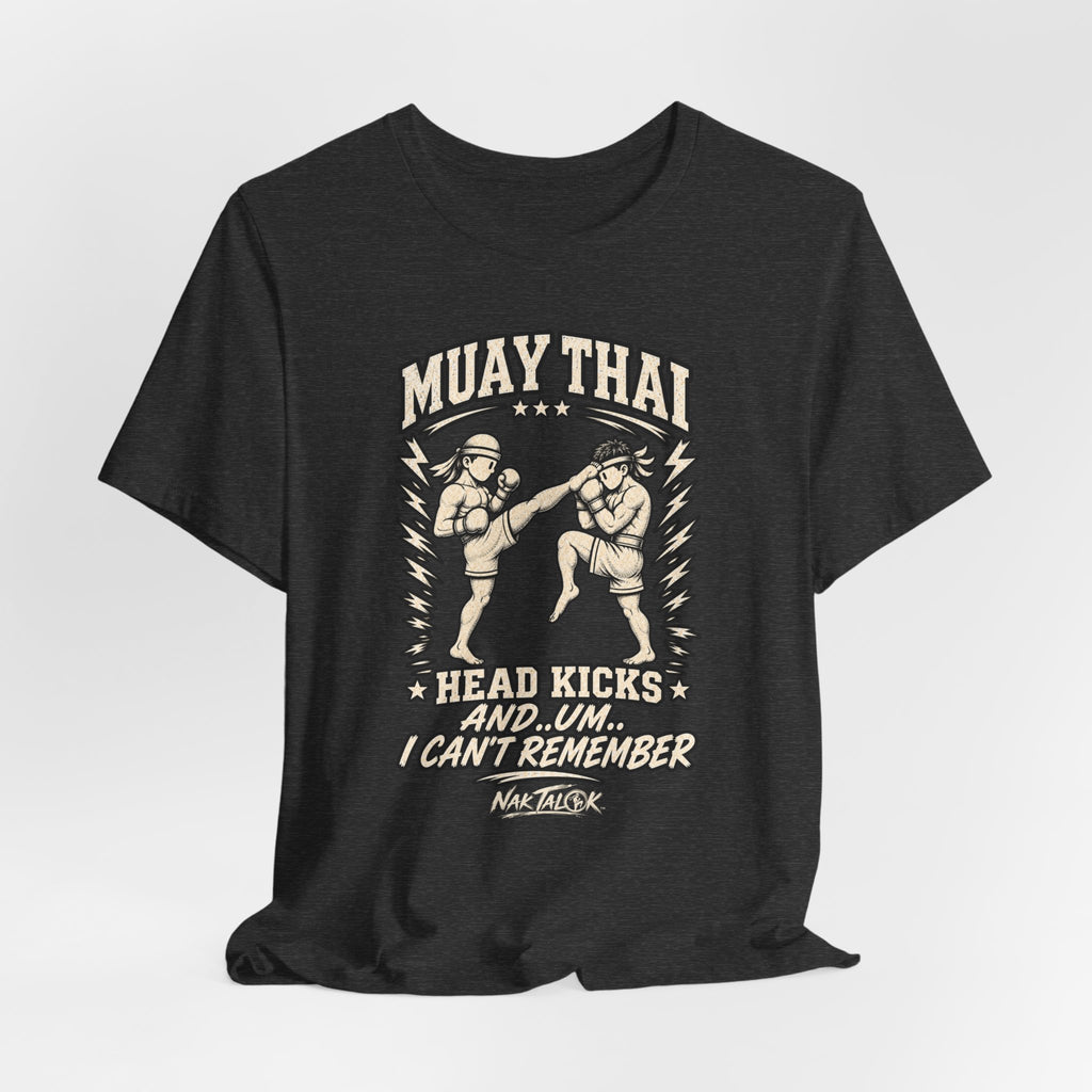 Muay Thai T-Shirt — “Head Kicks and... Um... I Can’t Remember” | Nak Talok™