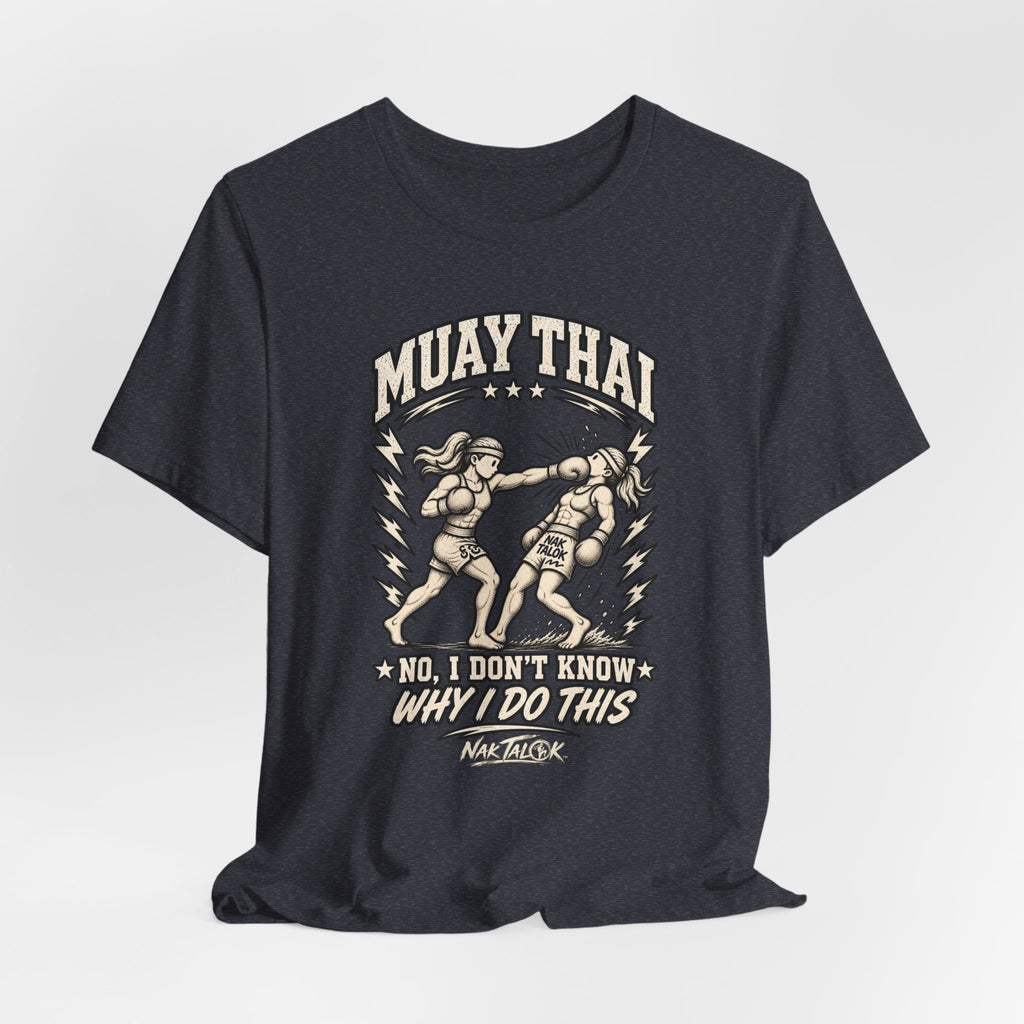 Muay Thai T-Shirt — “No, I Don’t Know Why I Do This” | Nak Talok™