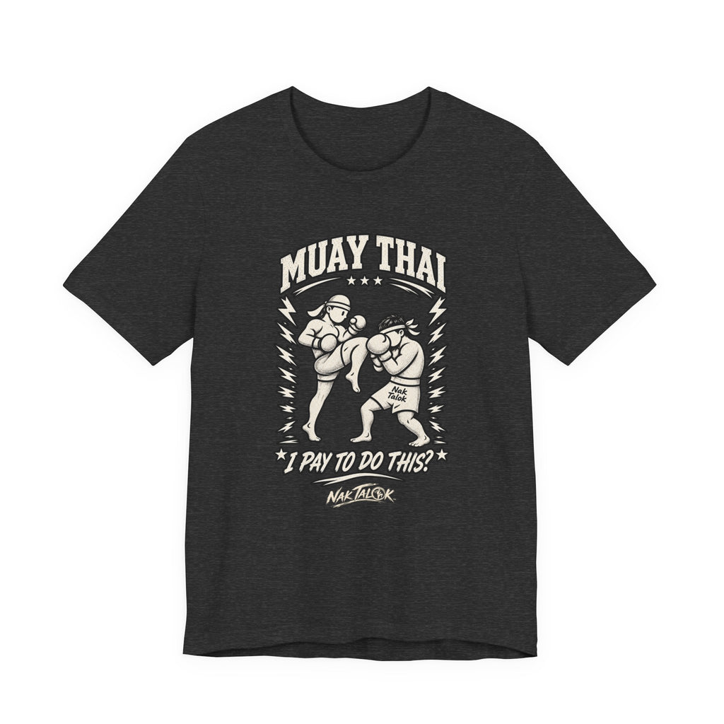 Muay Thai T-Shirt — “I Pay to Do This?” | Nak Talok™