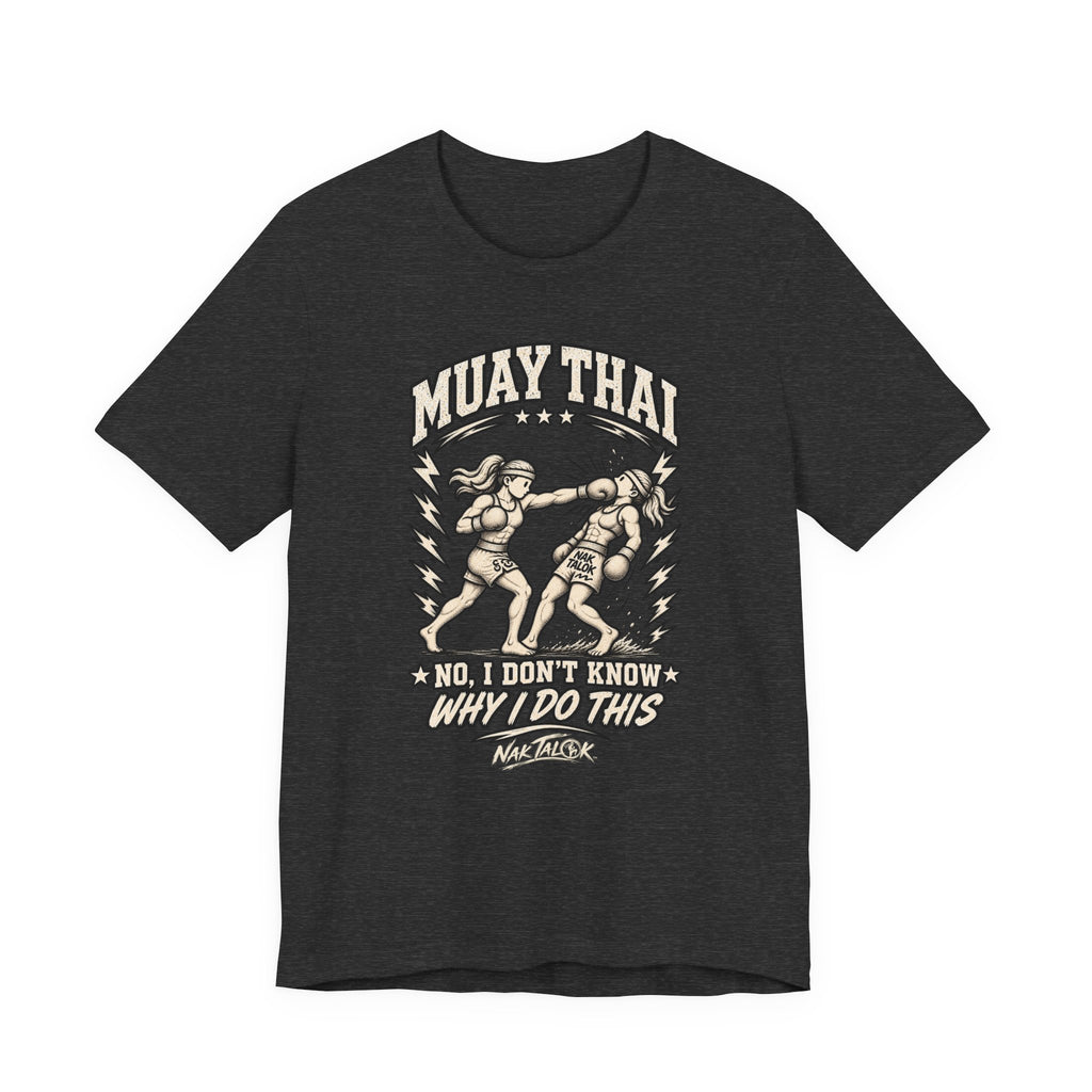 Muay Thai T-Shirt — “No, I Don’t Know Why I Do This” | Nak Talok™